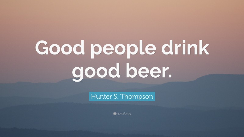 Hunter S. Thompson Quote: “Good people drink good beer.”
