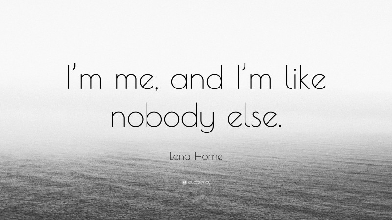 Lena Horne Quote: “I’m me, and I’m like nobody else.”