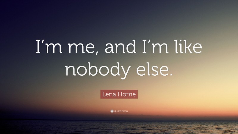 Lena Horne Quote: “I’m me, and I’m like nobody else.”