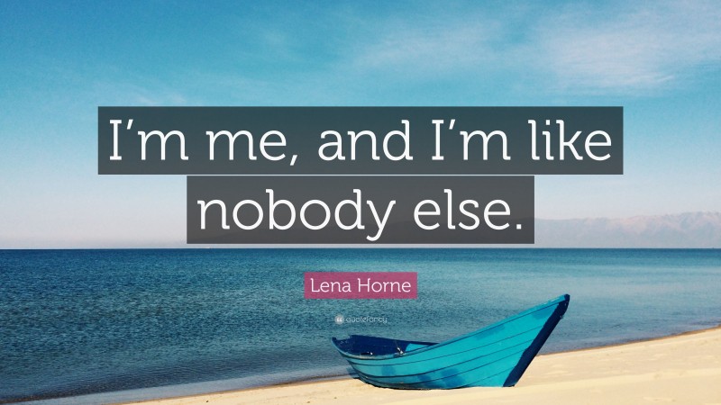 Lena Horne Quote: “I’m me, and I’m like nobody else.”