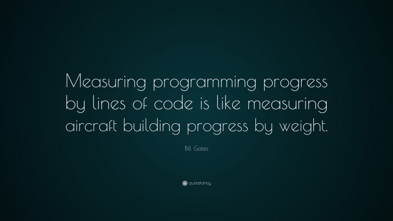 Bill Gates Quote: “Measuring programming progress by lines of code is like measuring aircraft building progress by weight.”