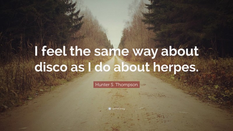 Hunter S. Thompson Quote: “I feel the same way about disco as I do about herpes.”