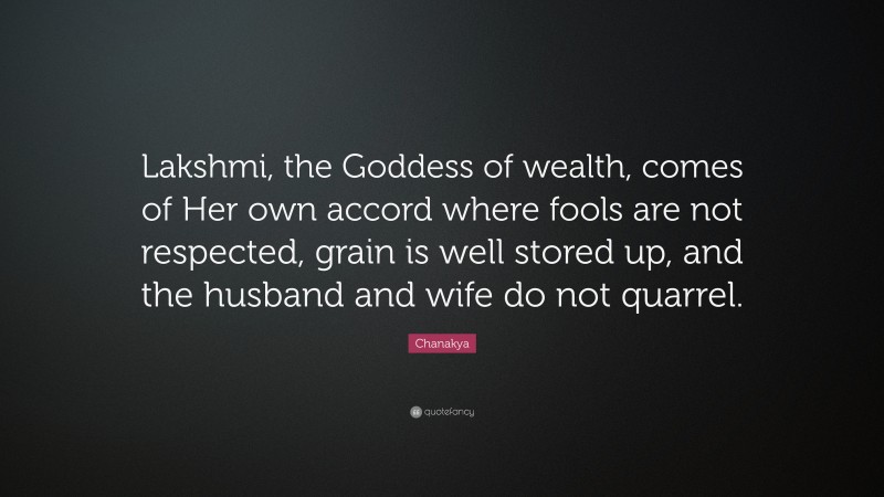 Chanakya Quote: “Lakshmi, the Goddess of wealth, comes of Her own accord where fools are not respected, grain is well stored up, and the husband and wife do not quarrel.”
