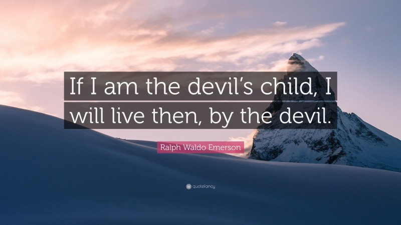 Ralph Waldo Emerson Quote: “If I am the devil’s child, I will live then, by the devil.”