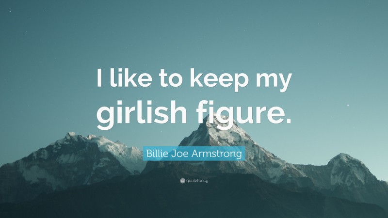 Billie Joe Armstrong Quote: “I like to keep my girlish figure.”