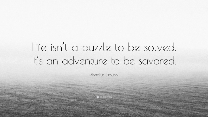 Sherrilyn Kenyon Quote: “Life isn’t a puzzle to be solved. It’s an adventure to be savored.”