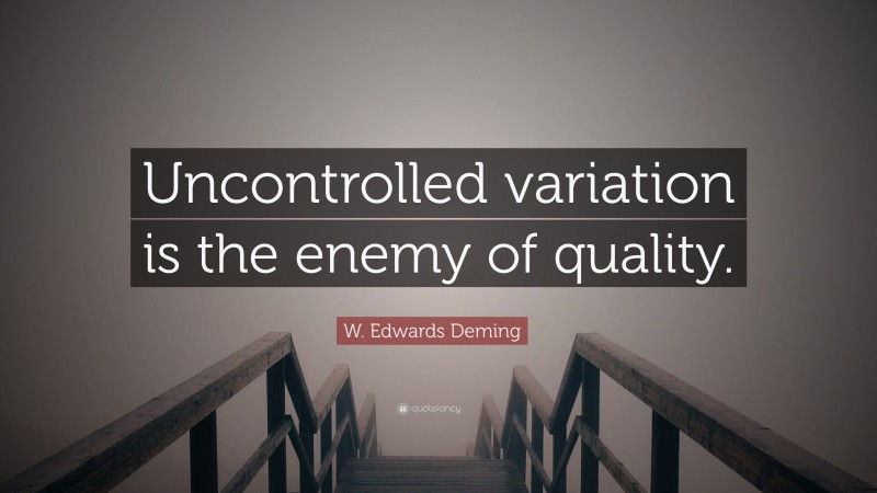 W. Edwards Deming Quote: “Uncontrolled variation is the enemy of quality.”