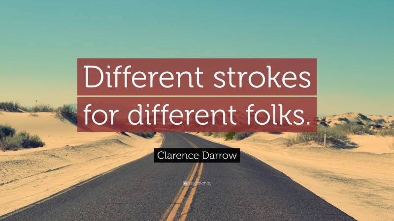 Clarence Darrow Quote: “Different strokes for different folks.”