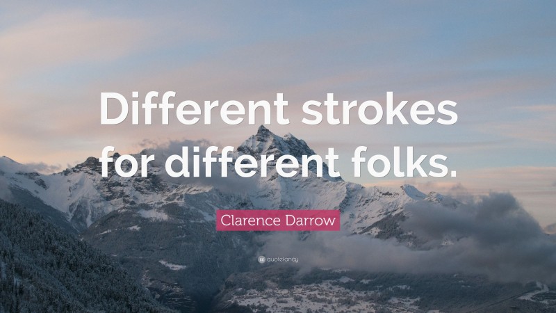 Clarence Darrow Quote: “Different strokes for different folks.”