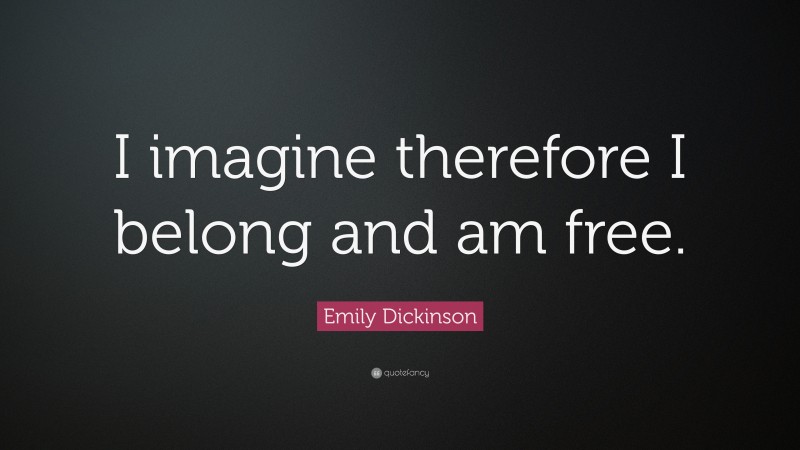 Emily Dickinson Quote: “I imagine therefore I belong and am free.”