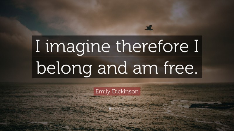 Emily Dickinson Quote: “I imagine therefore I belong and am free.”