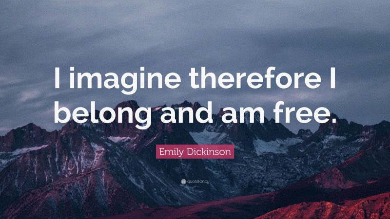 Emily Dickinson Quote: “I imagine therefore I belong and am free.”