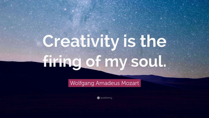 Wolfgang Amadeus Mozart Quote: “Creativity is the firing of my soul.”