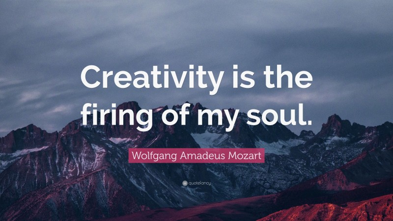Wolfgang Amadeus Mozart Quote: “Creativity is the firing of my soul.”