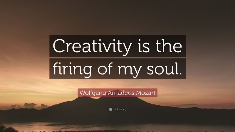 Wolfgang Amadeus Mozart Quote: “Creativity is the firing of my soul.”