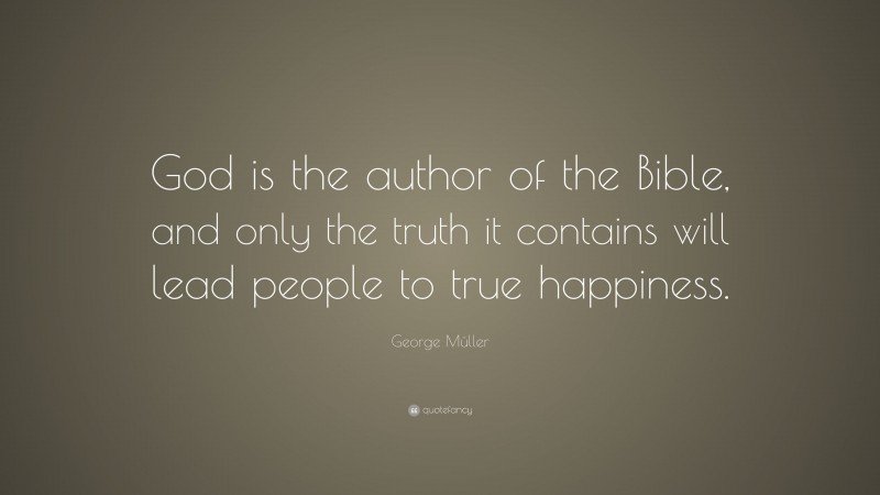 George Müller Quote: “God is the author of the Bible, and only the truth it contains will lead people to true happiness.”