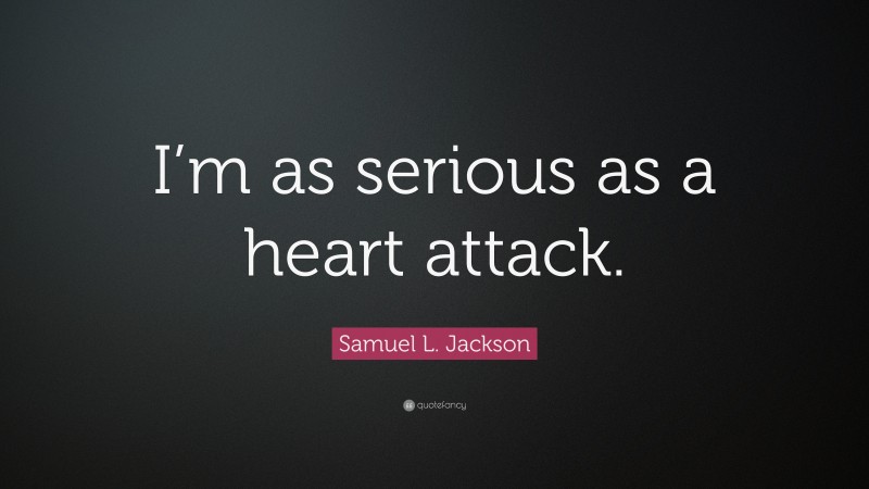 Samuel L. Jackson Quote: “I’m as serious as a heart attack.”