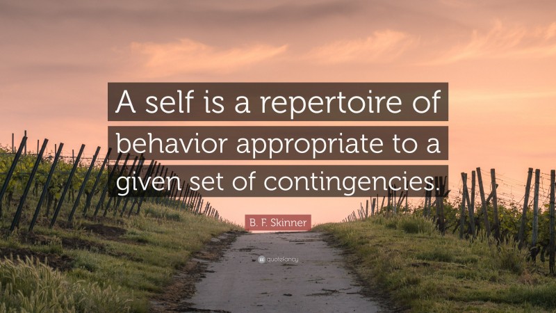 B. F. Skinner Quote: “A self is a repertoire of behavior appropriate to a given set of contingencies.”