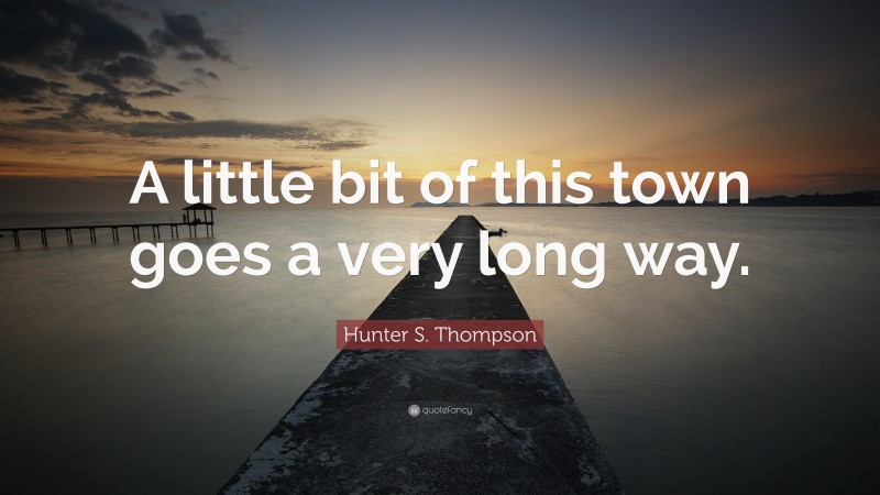 Hunter S. Thompson Quote: “A little bit of this town goes a very long way.”