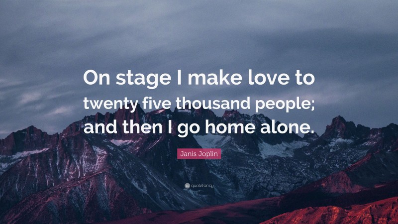 Janis Joplin Quote: “On stage I make love to twenty five thousand people; and then I go home alone.”