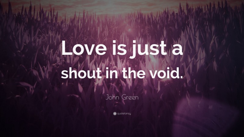 John Green Quote: “Love is just a shout in the void.”