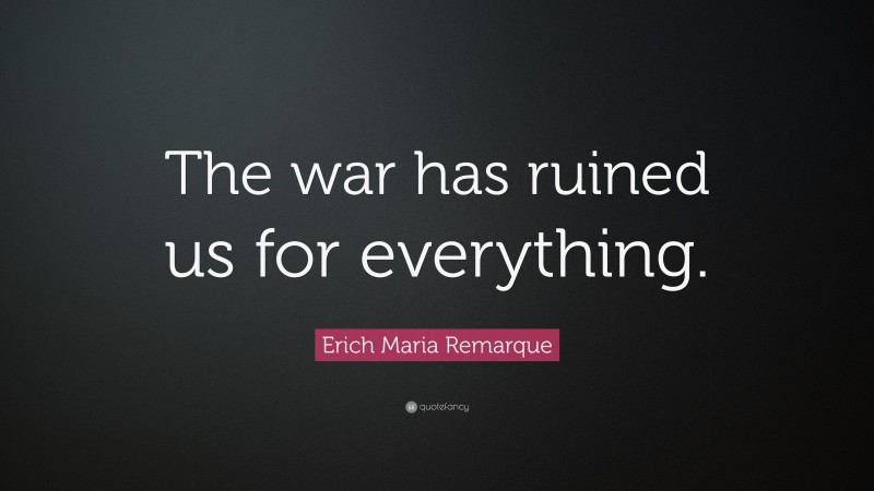 Erich Maria Remarque Quote: “The war has ruined us for everything.”