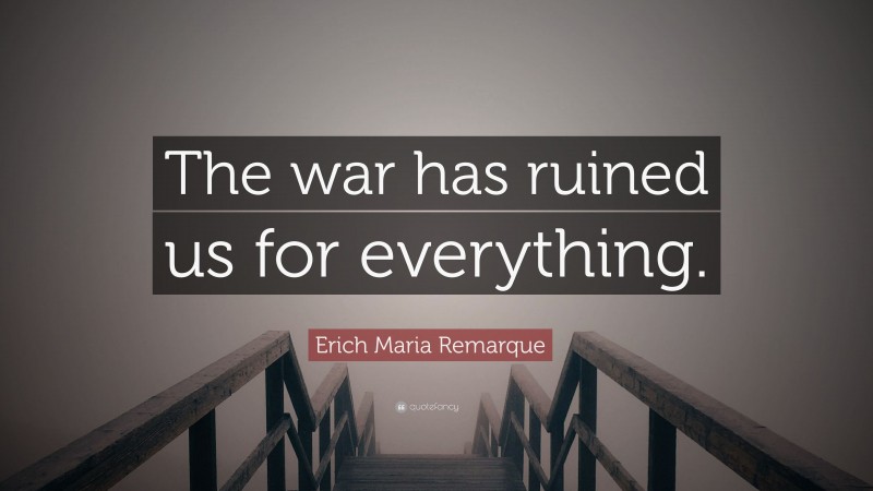 Erich Maria Remarque Quote: “The war has ruined us for everything.”