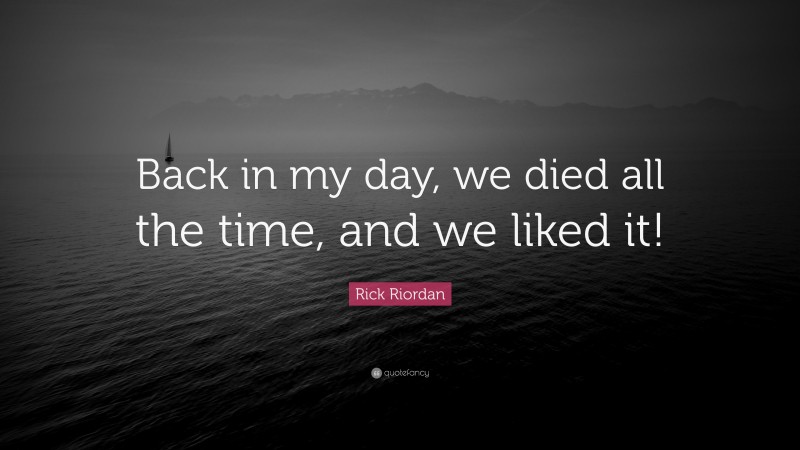 Rick Riordan Quote: “Back in my day, we died all the time, and we liked it!”