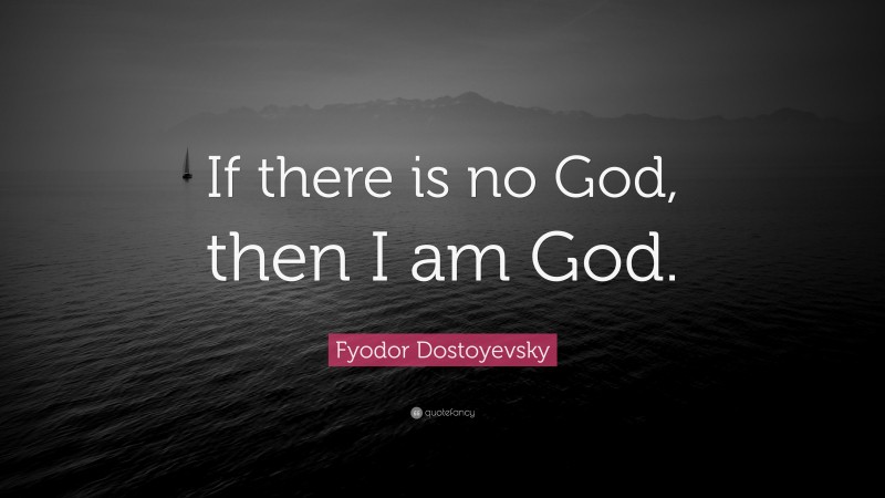 Fyodor Dostoyevsky Quote: “If there is no God, then I am God.”