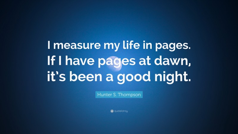 Hunter S. Thompson Quote: “I measure my life in pages. If I have pages at dawn, it’s been a good night.”