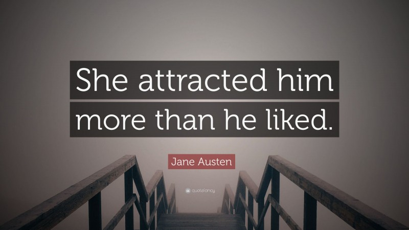 Jane Austen Quote: “She attracted him more than he liked.”
