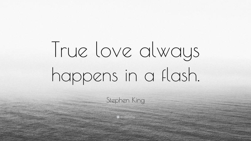Stephen King Quote: “True love always happens in a flash.”