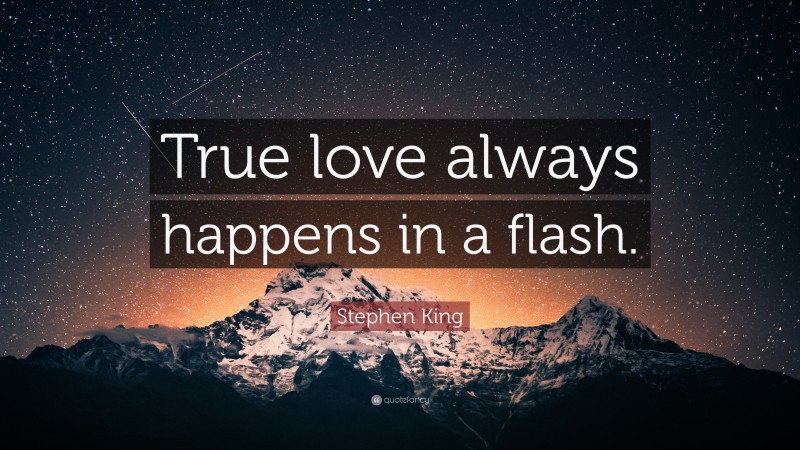 Stephen King Quote: “True love always happens in a flash.”