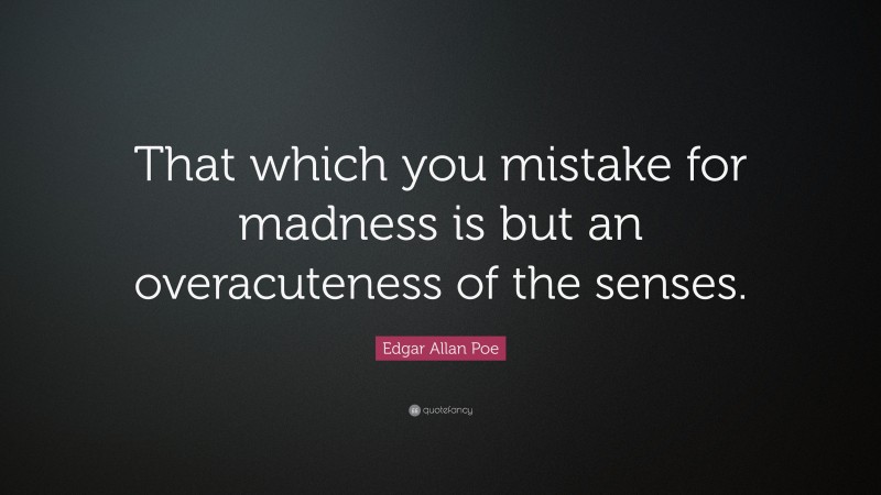 Edgar Allan Poe Quote: “That which you mistake for madness is but an overacuteness of the senses.”