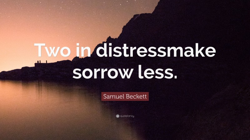Samuel Beckett Quote: “Two in distressmake sorrow less.”