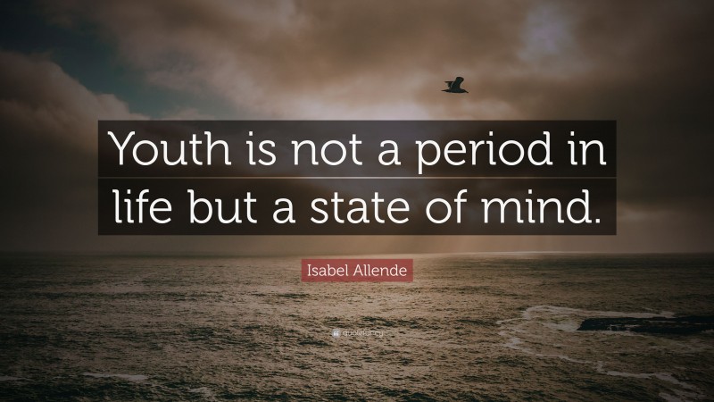 Isabel Allende Quote: “Youth is not a period in life but a state of mind.”