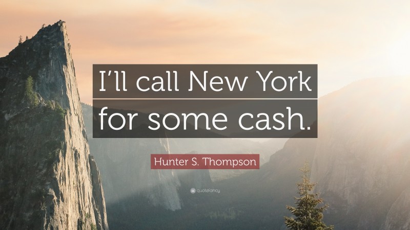 Hunter S. Thompson Quote: “I’ll call New York for some cash.”