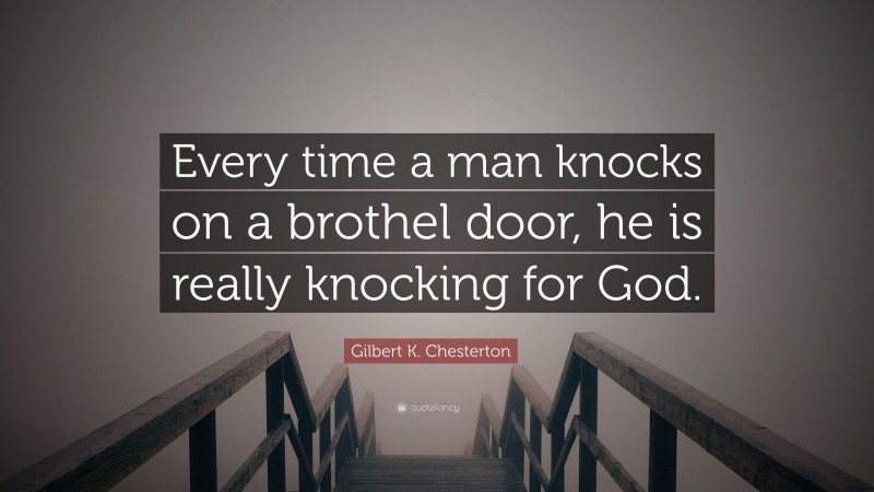 Gilbert K. Chesterton Quote: “Every time a man knocks on a brothel door, he is really knocking for God.”