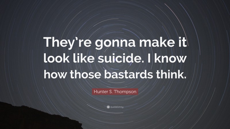 Hunter S. Thompson Quote: “They’re gonna make it look like suicide. I know how those bastards think.”