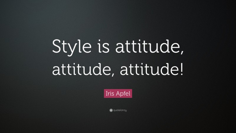 Iris Apfel Quote: “Style is attitude, attitude, attitude!”