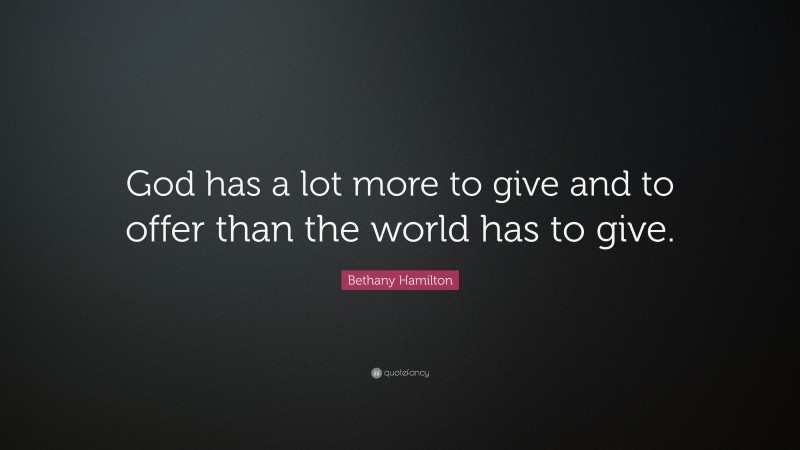 Bethany Hamilton Quote: “God has a lot more to give and to offer than the world has to give.”
