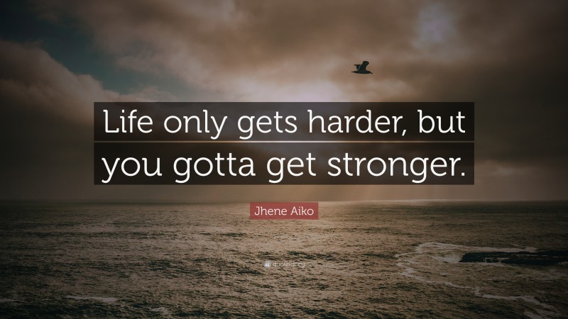 Jhene Aiko Quote: “Life only gets harder, but you gotta get stronger.”