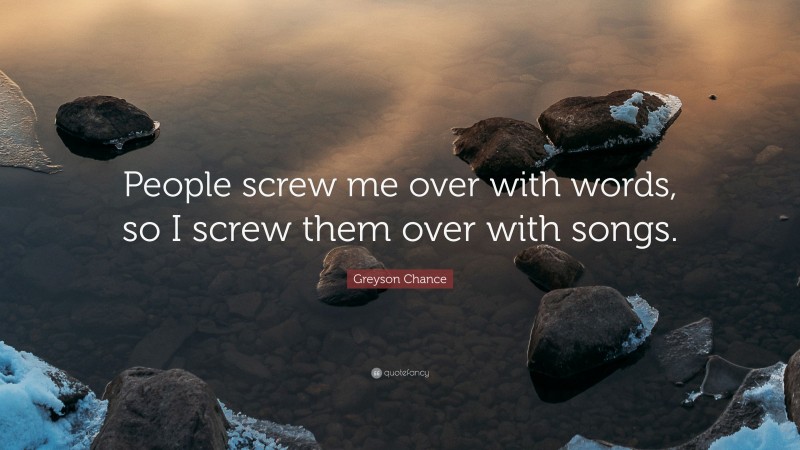 Greyson Chance Quote: “People screw me over with words, so I screw them over with songs.”