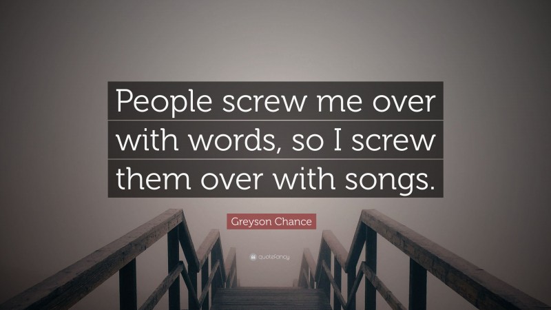 Greyson Chance Quote: “People screw me over with words, so I screw them over with songs.”