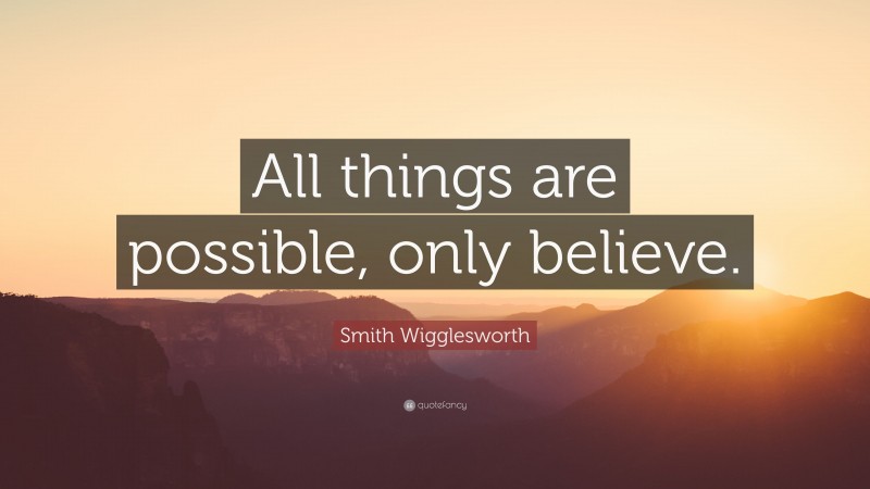 Smith Wigglesworth Quote: “All things are possible, only believe.”