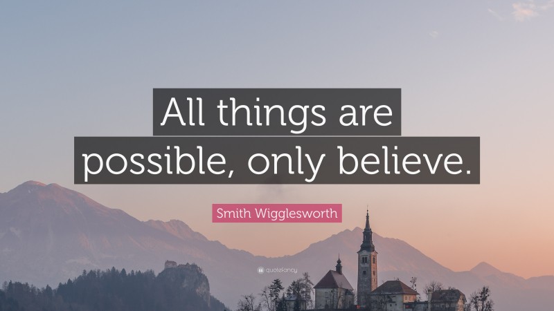 Smith Wigglesworth Quote: “All things are possible, only believe.”