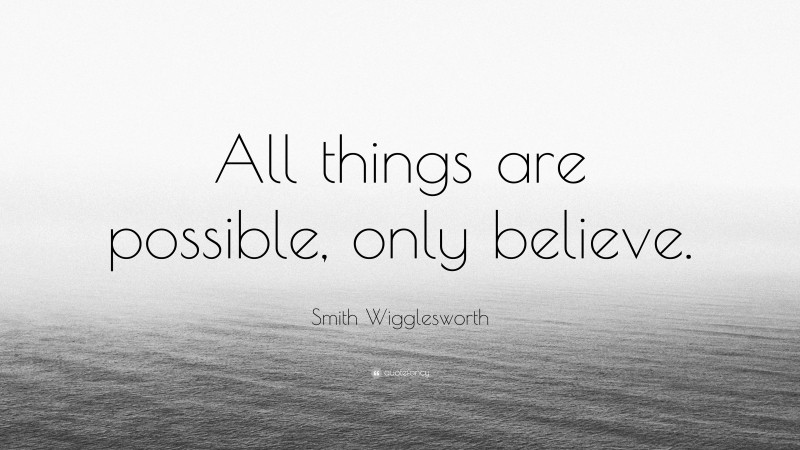 Smith Wigglesworth Quote: “All things are possible, only believe.”
