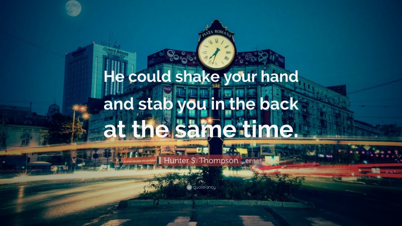 Hunter S. Thompson Quote: “He could shake your hand and stab you in the back at the same time.”