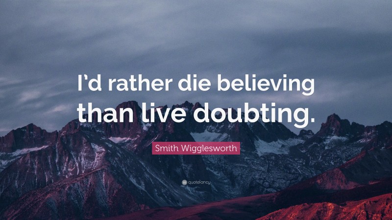 Smith Wigglesworth Quote: “I’d rather die believing than live doubting.”