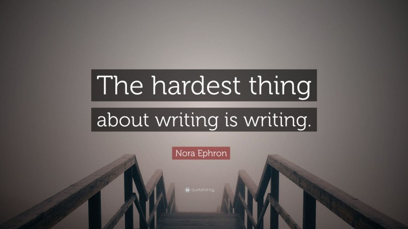 Nora Ephron Quote: “The hardest thing about writing is writing.”